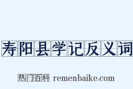 寿阳县学记反义词是什么意思的图片